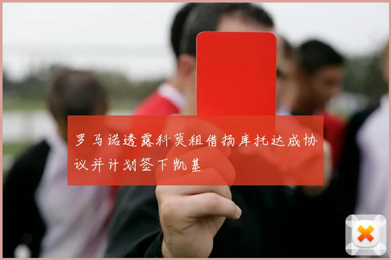 罗马诺透露科莫租借扬库托达成协议并计划签下凯基