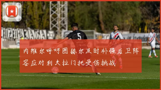 内维尔呼吁图赫尔及时补强后卫阵容应对利夫拉门托受伤挑战