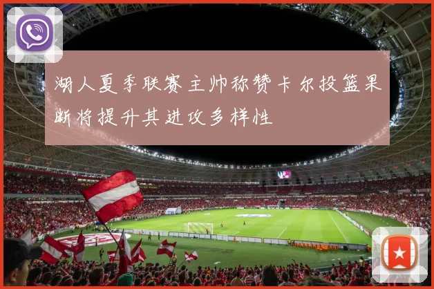 湖人夏季联赛主帅称赞卡尔投篮果断将提升其进攻多样性