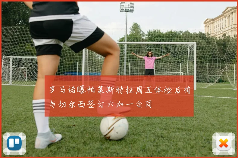 罗马诺曝帕莱斯特拉周五体检后将与切尔西签订六加一合同