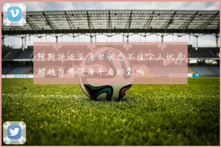 阿斯评论亚马尔状态不佳令人忧虑超越与佛得角平局的影响