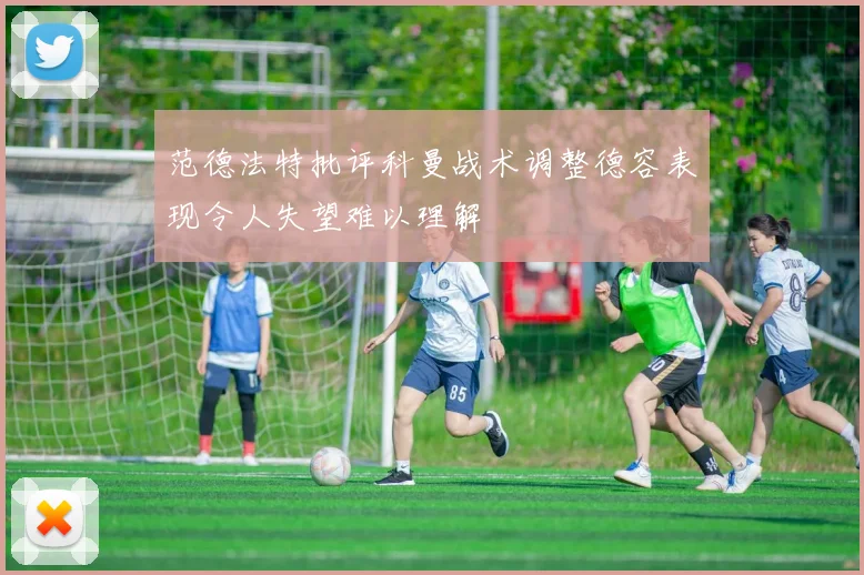 范德法特批评科曼战术调整德容表现令人失望难以理解
