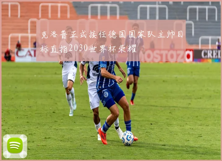 克洛普正式接任德国国家队主帅目标直指2030世界杯荣耀